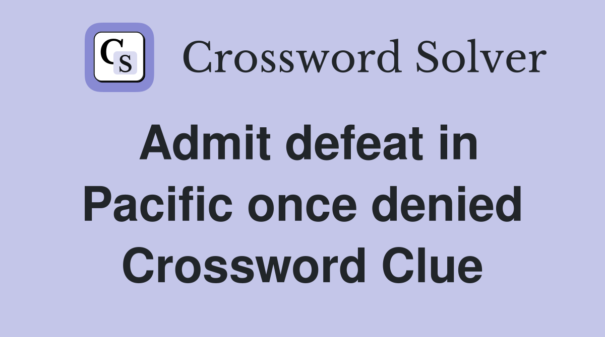 Admit defeat in Pacific once denied Crossword Clue