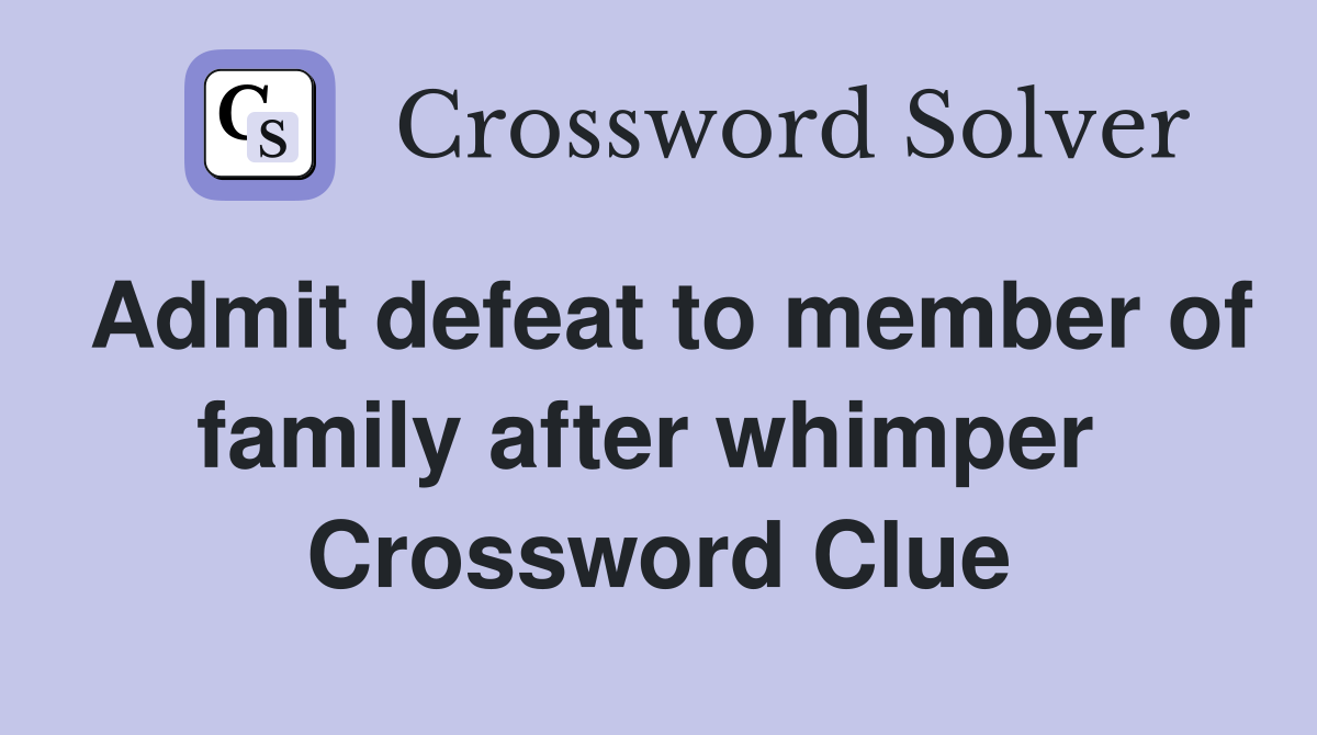 Admit defeat to member of family after whimper  Crossword Clue