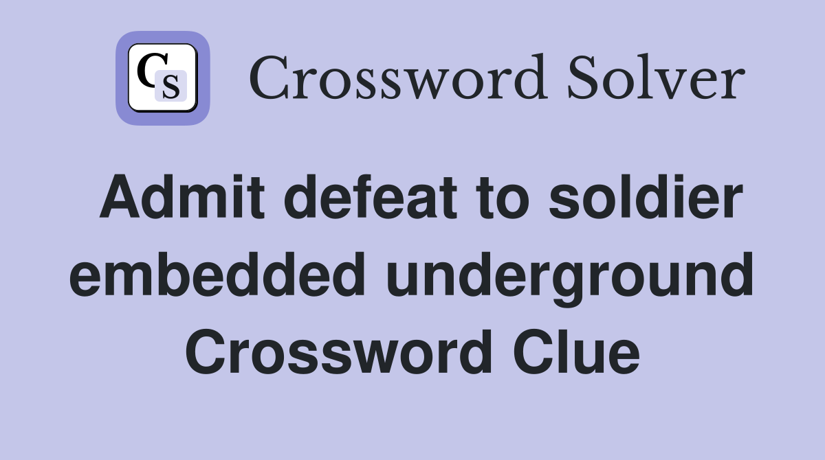 Admit defeat to soldier embedded underground Crossword Clue