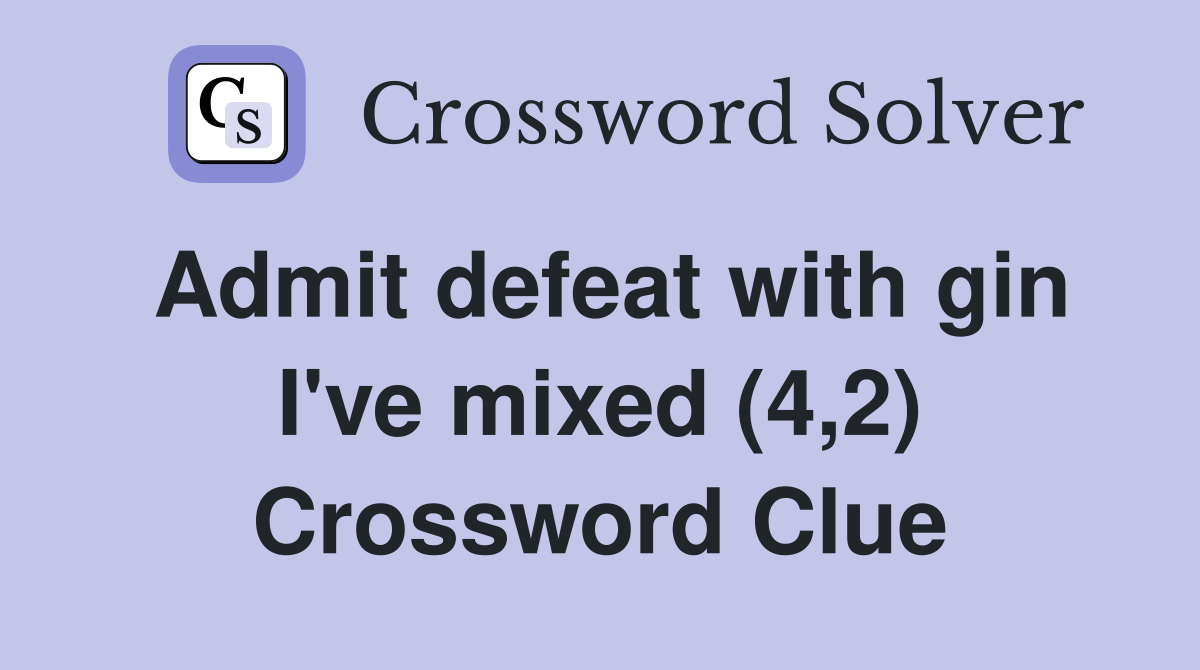 Admit defeat with gin I've mixed (4,2) Crossword Clue