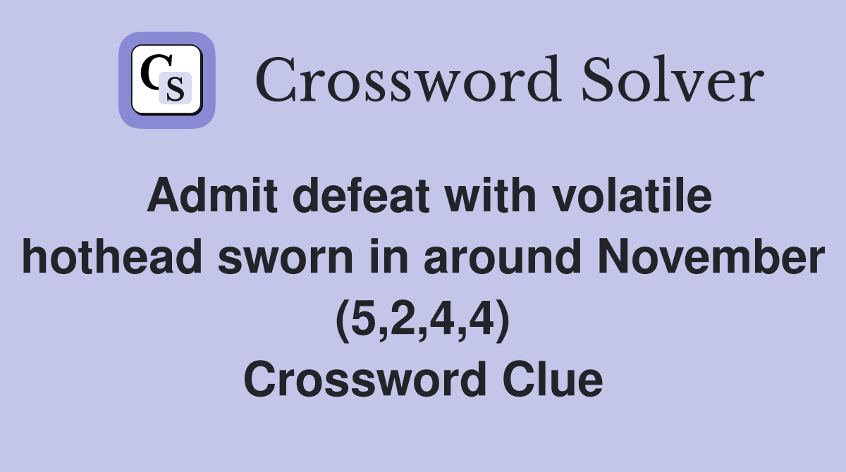 Admit defeat with volatile hothead sworn in around November (5,2,4,4) Crossword Clue