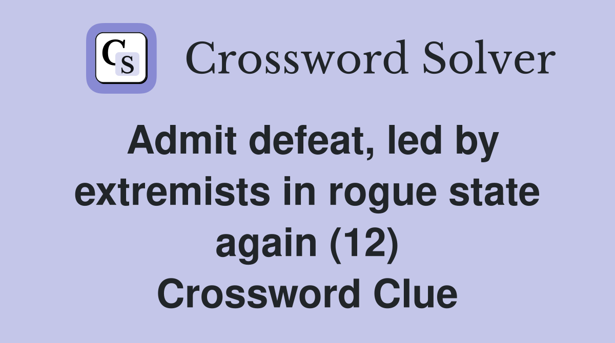 Admit defeat, led by extremists in rogue state again (12) Crossword Clue