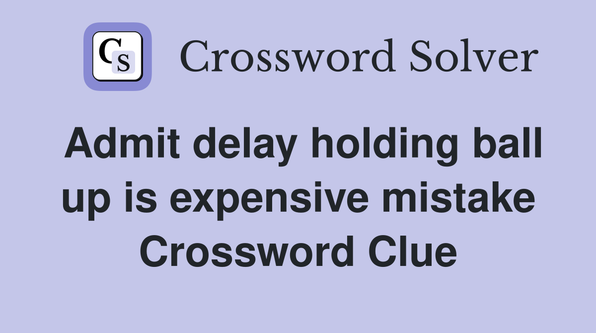 Admit delay holding ball up is expensive mistake Crossword Clue