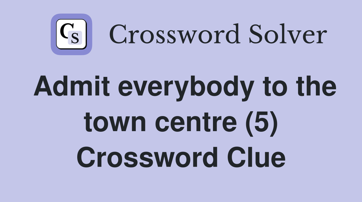 Admit everybody to the town centre (5) Crossword Clue