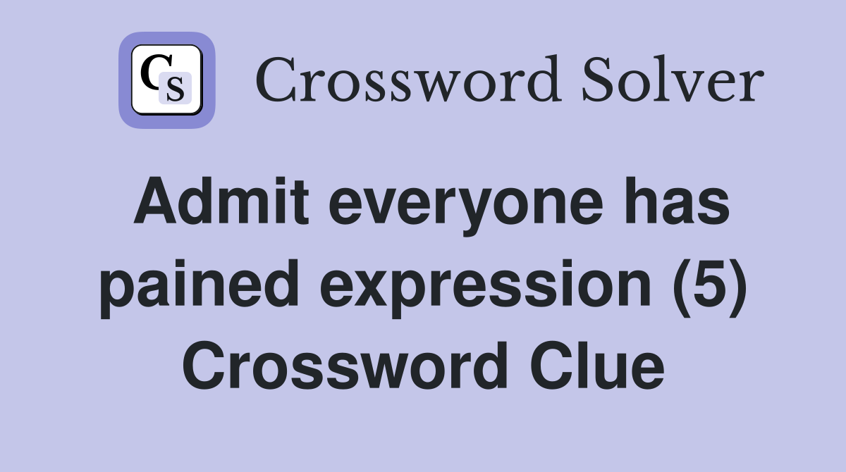 Admit everyone has pained expression (5) Crossword Clue