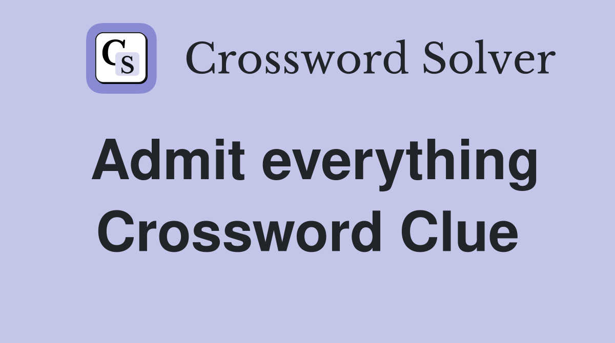 Admit everything Crossword Clue