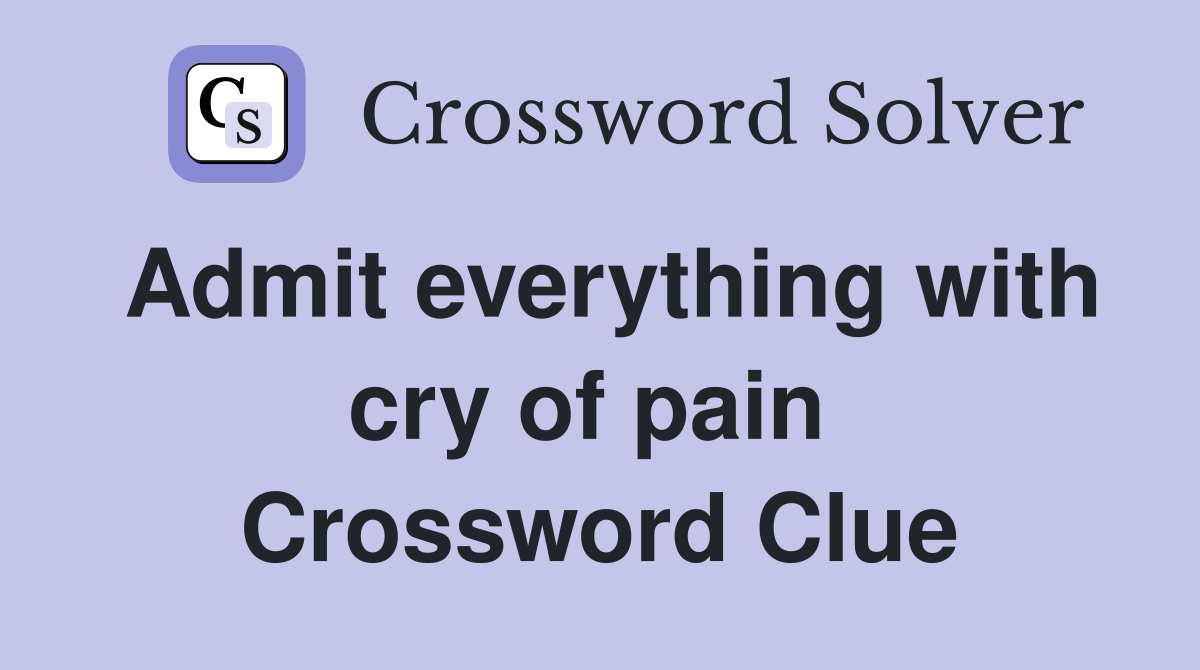 Admit everything with cry of pain  Crossword Clue