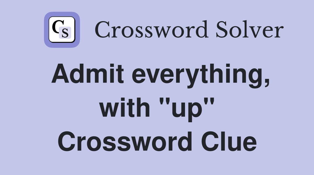 Admit everything, with "up" Crossword Clue