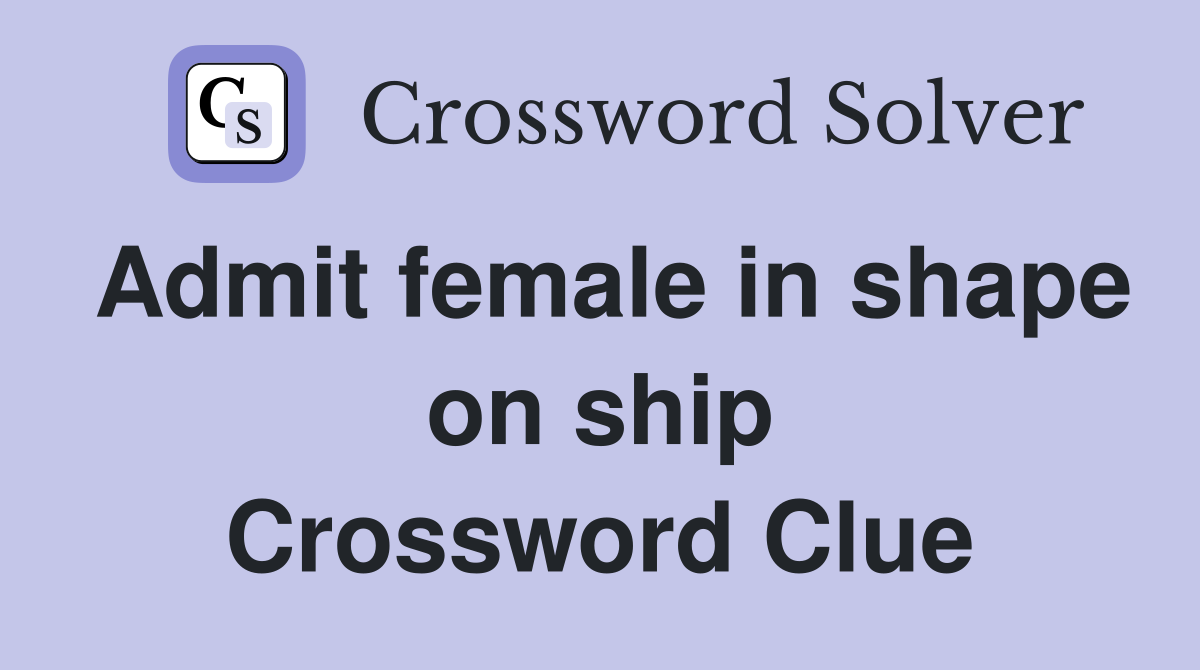Admit female in shape on ship Crossword Clue