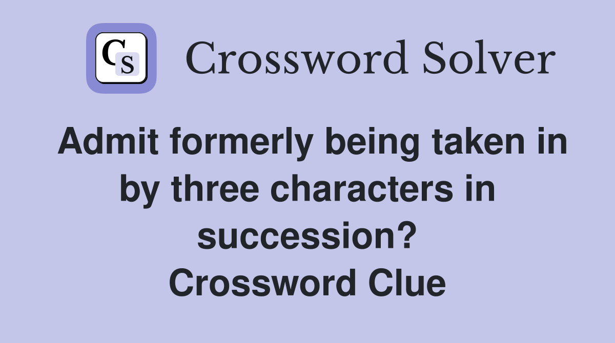Admit formerly being taken in by three characters in succession? Crossword Clue