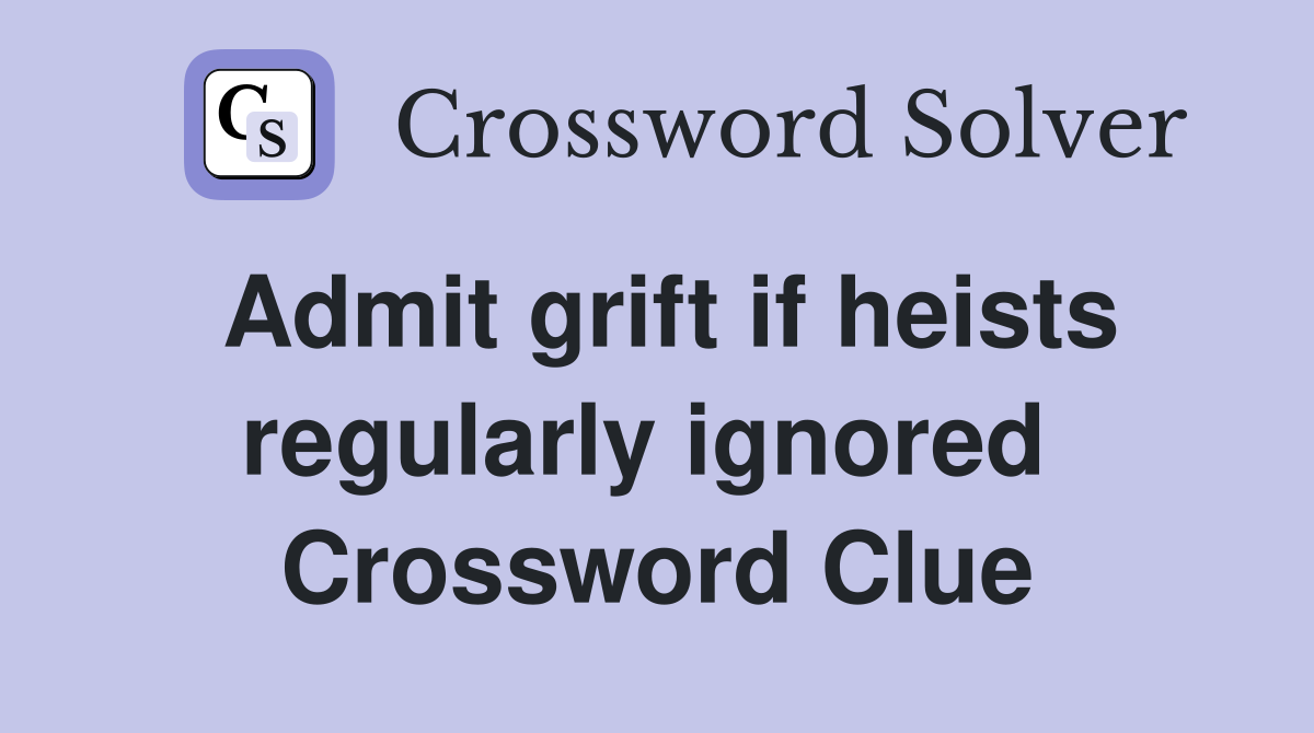 Admit grift if heists regularly ignored  Crossword Clue