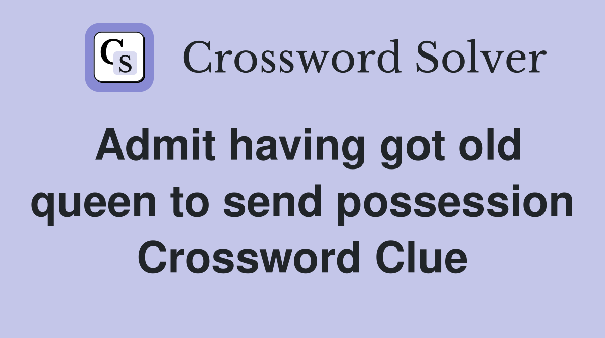 Admit having got old queen to send possession Crossword Clue