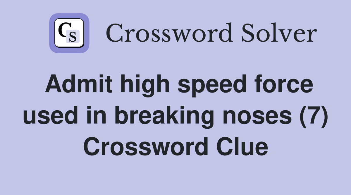 Admit high speed force used in breaking noses (7) Crossword Clue
