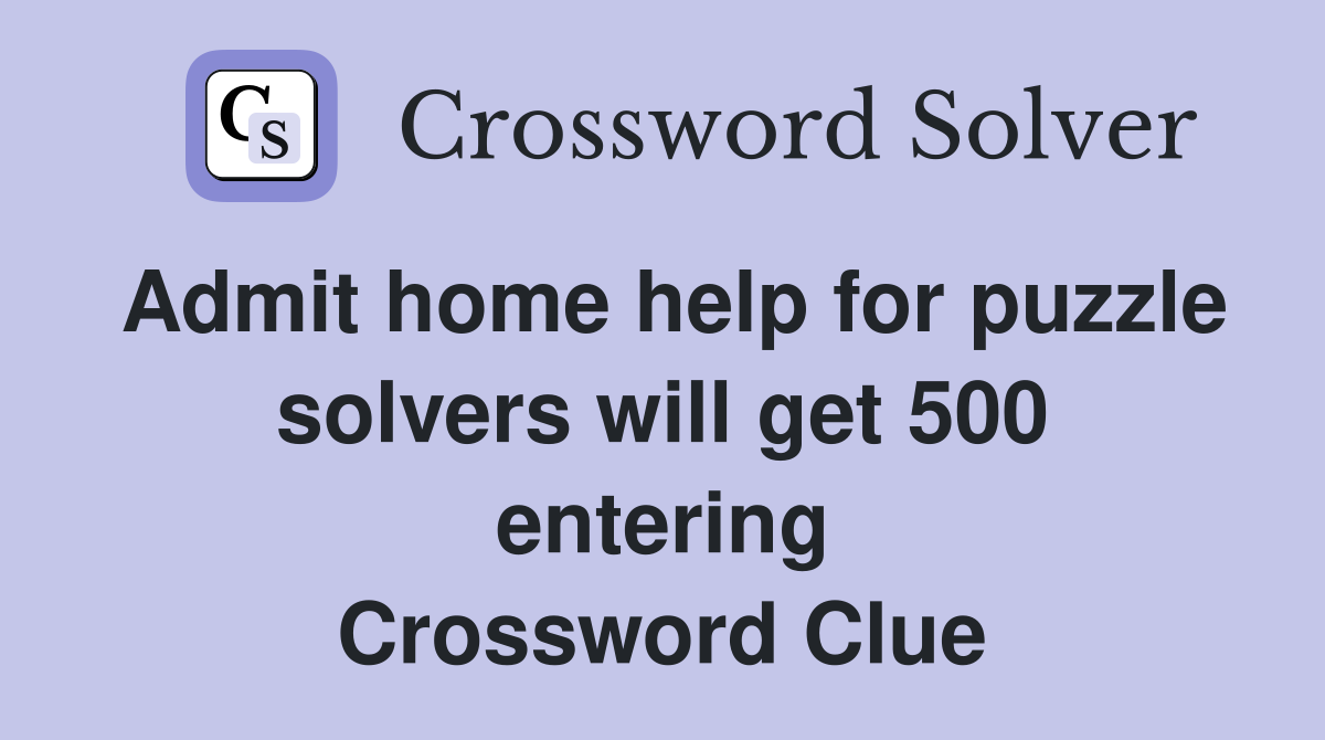 Admit home help for puzzle solvers will get 500 entering Crossword Clue