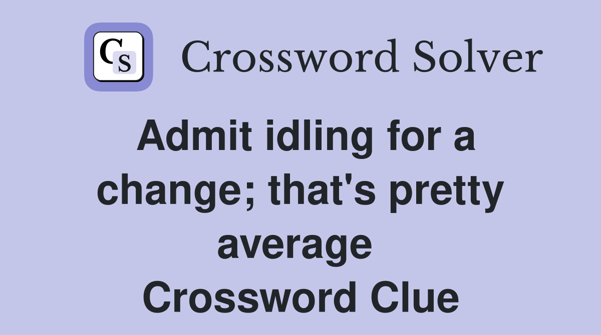 Admit idling for a change; that's pretty average  Crossword Clue