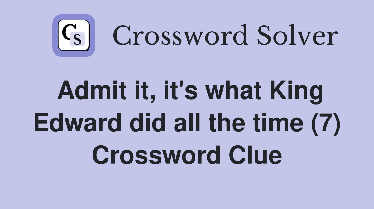 Admit it, it's what King Edward did all the time (7) Crossword Clue