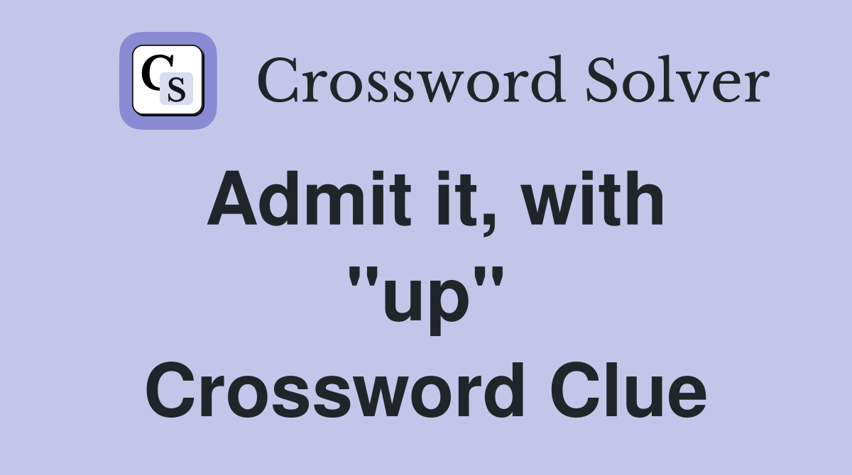 Admit it, with ''up'' Crossword Clue
