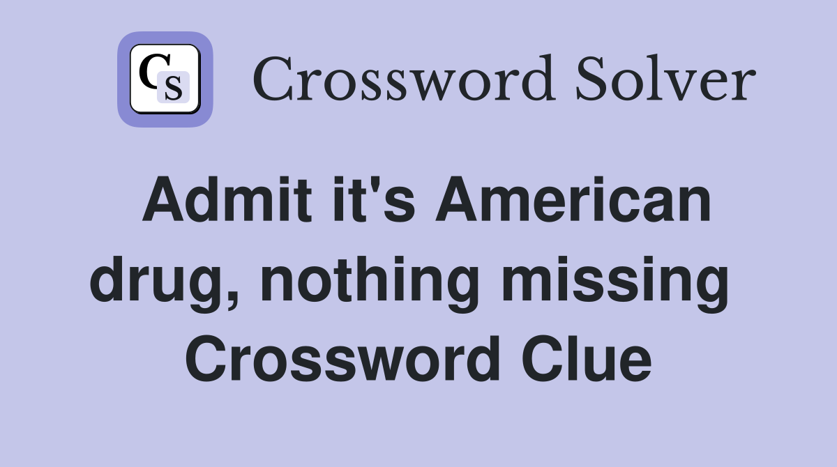 Admit it's American drug, nothing missing  Crossword Clue