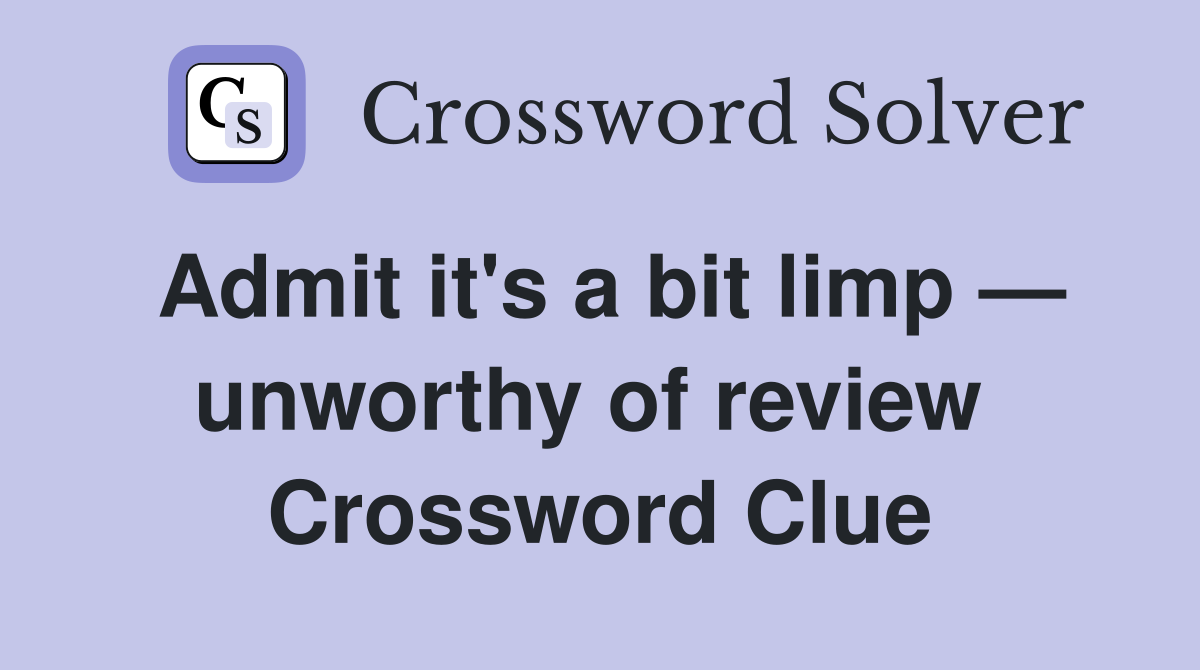 Admit it's a bit limp — unworthy of review  Crossword Clue