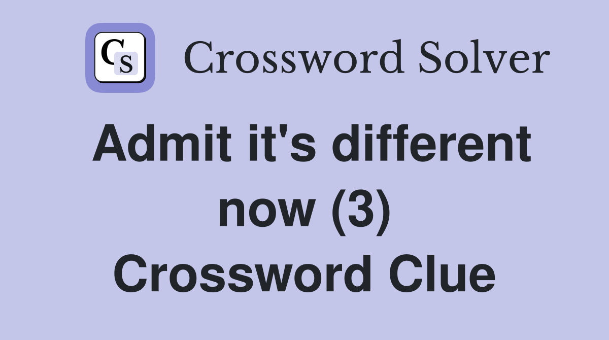 Admit it's different now (3) Crossword Clue