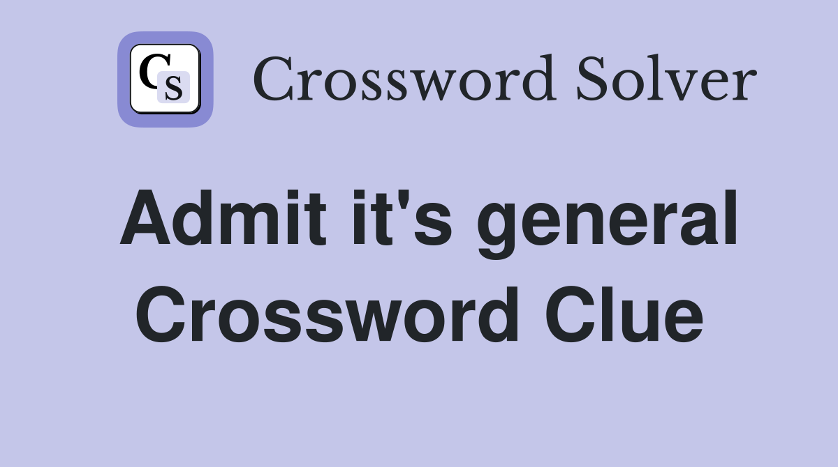 Admit it's general Crossword Clue