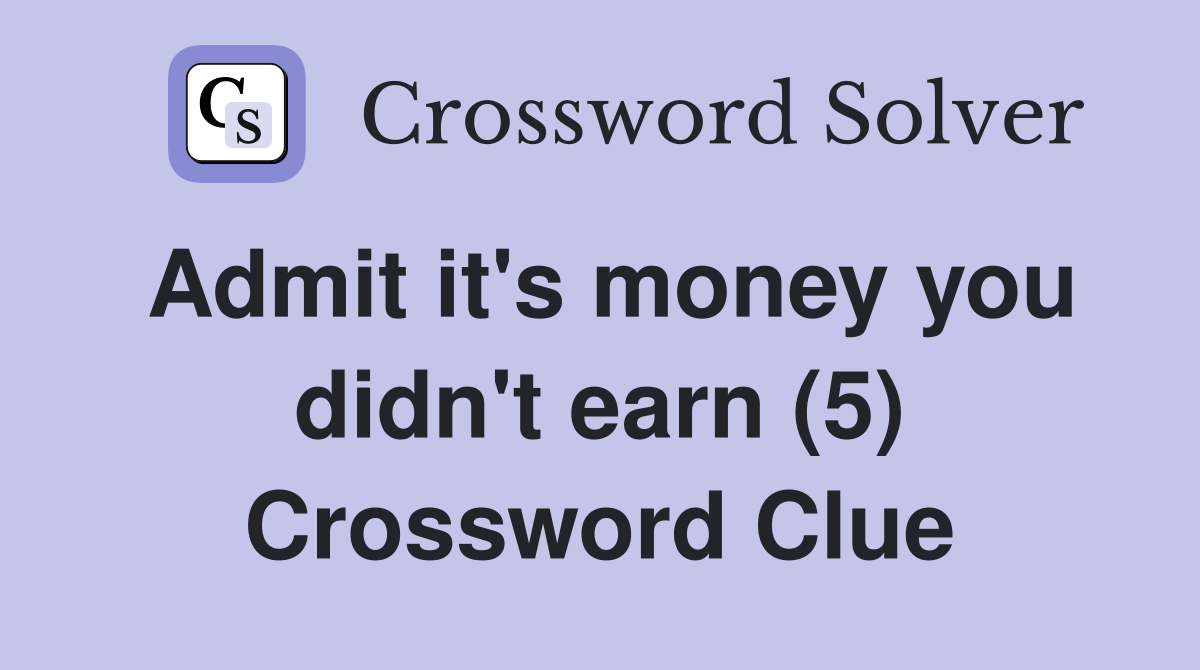 Admit it's money you didn't earn (5) Crossword Clue
