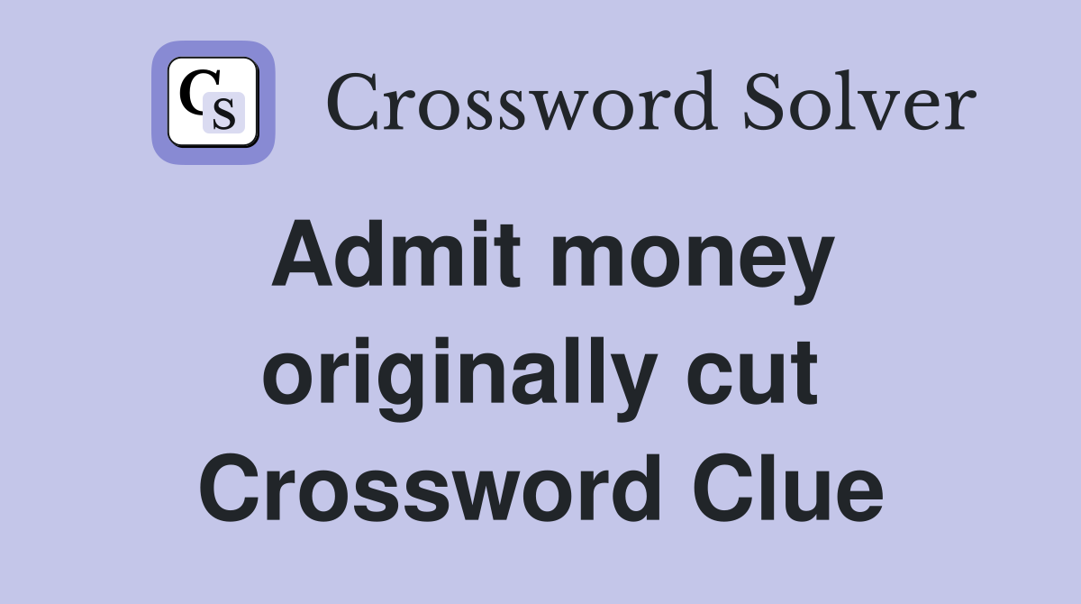 Admit money originally cut Crossword Clue