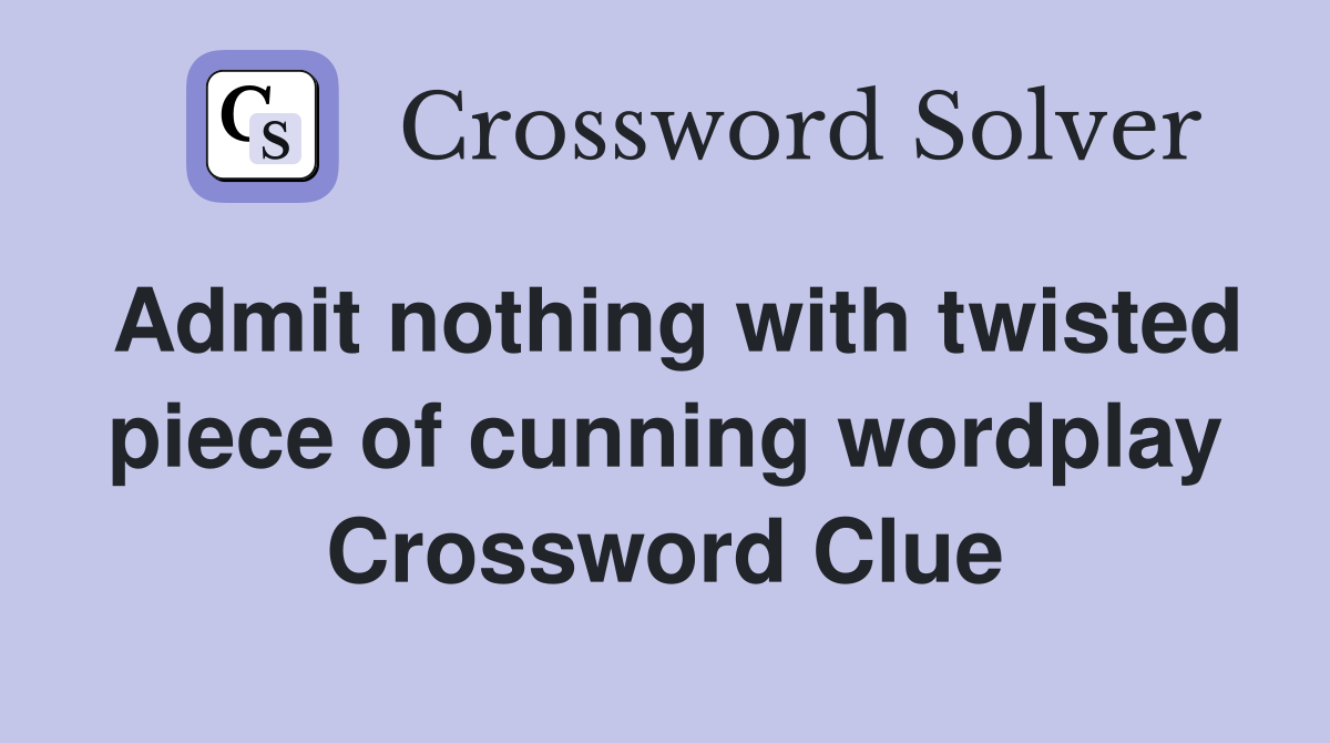 Admit nothing with twisted piece of cunning wordplay Crossword Clue