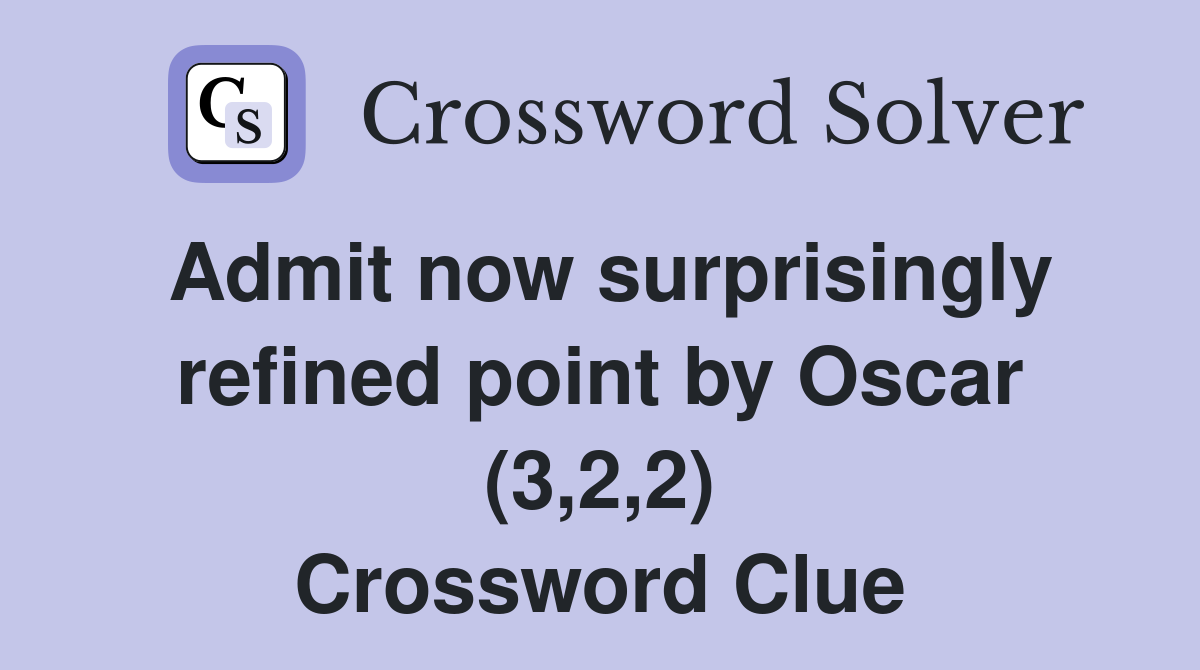 Admit now surprisingly refined point by Oscar (3,2,2) Crossword Clue