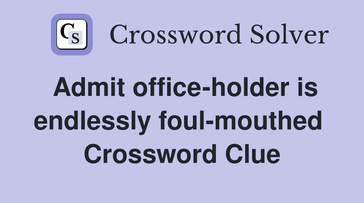 Admit office-holder is endlessly foul-mouthed  Crossword Clue