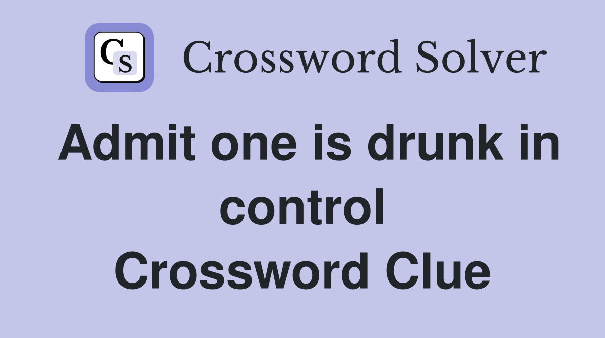 Admit one is drunk in control Crossword Clue