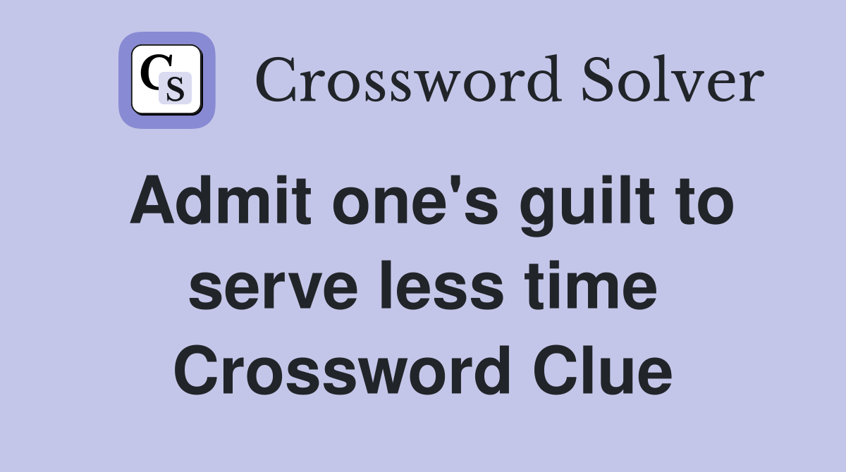 Admit one's guilt to serve less time Crossword Clue