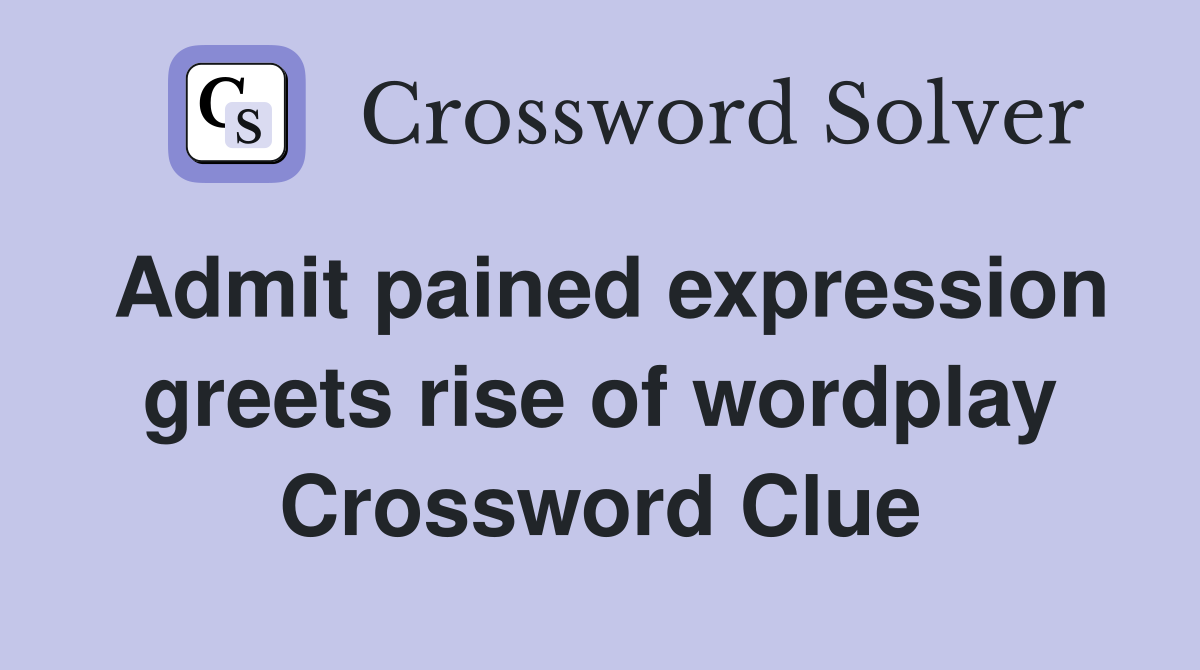 Admit pained expression greets rise of wordplay Crossword Clue