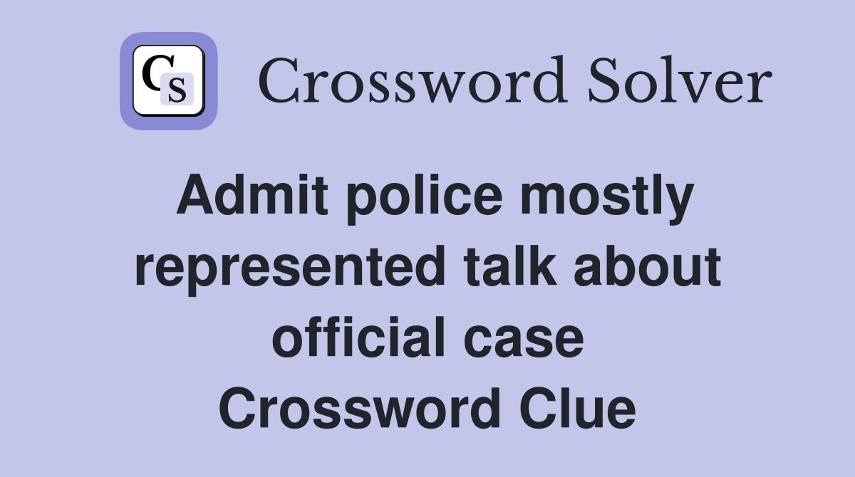 Admit police mostly represented talk about official case Crossword Clue