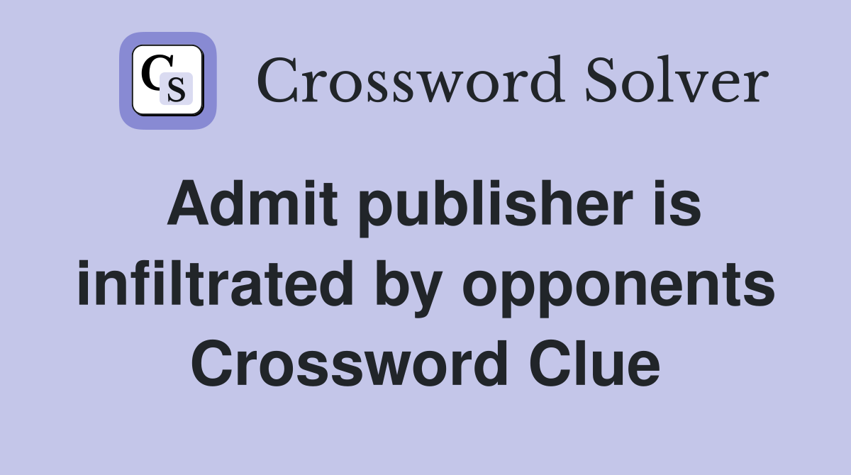 Admit publisher is infiltrated by opponents Crossword Clue