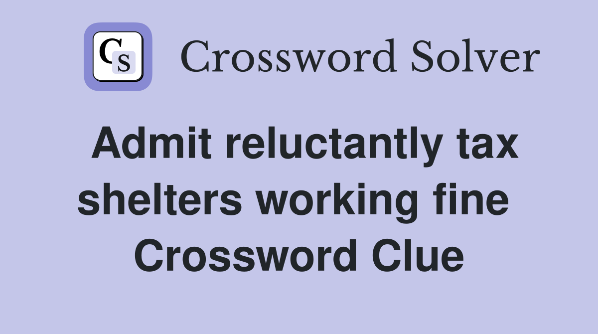 Admit reluctantly tax shelters working fine  Crossword Clue
