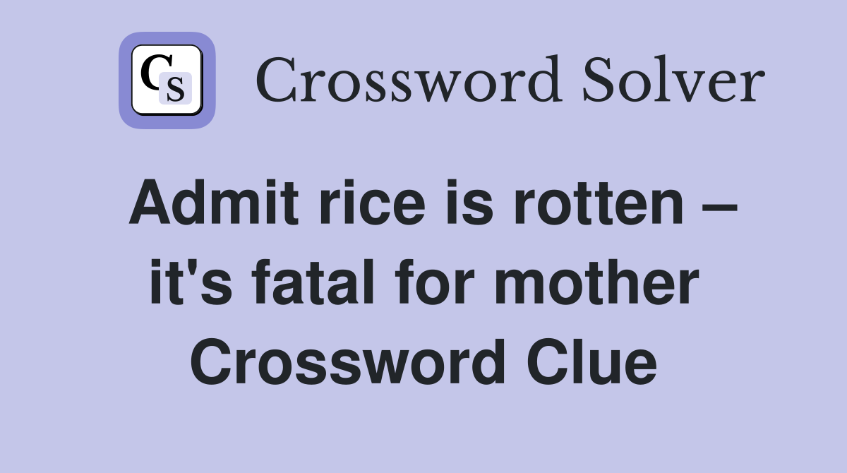 Admit rice is rotten – it's fatal for mother Crossword Clue