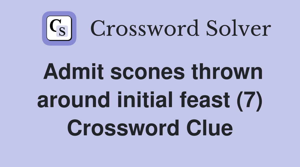 Admit scones thrown around initial feast (7) Crossword Clue