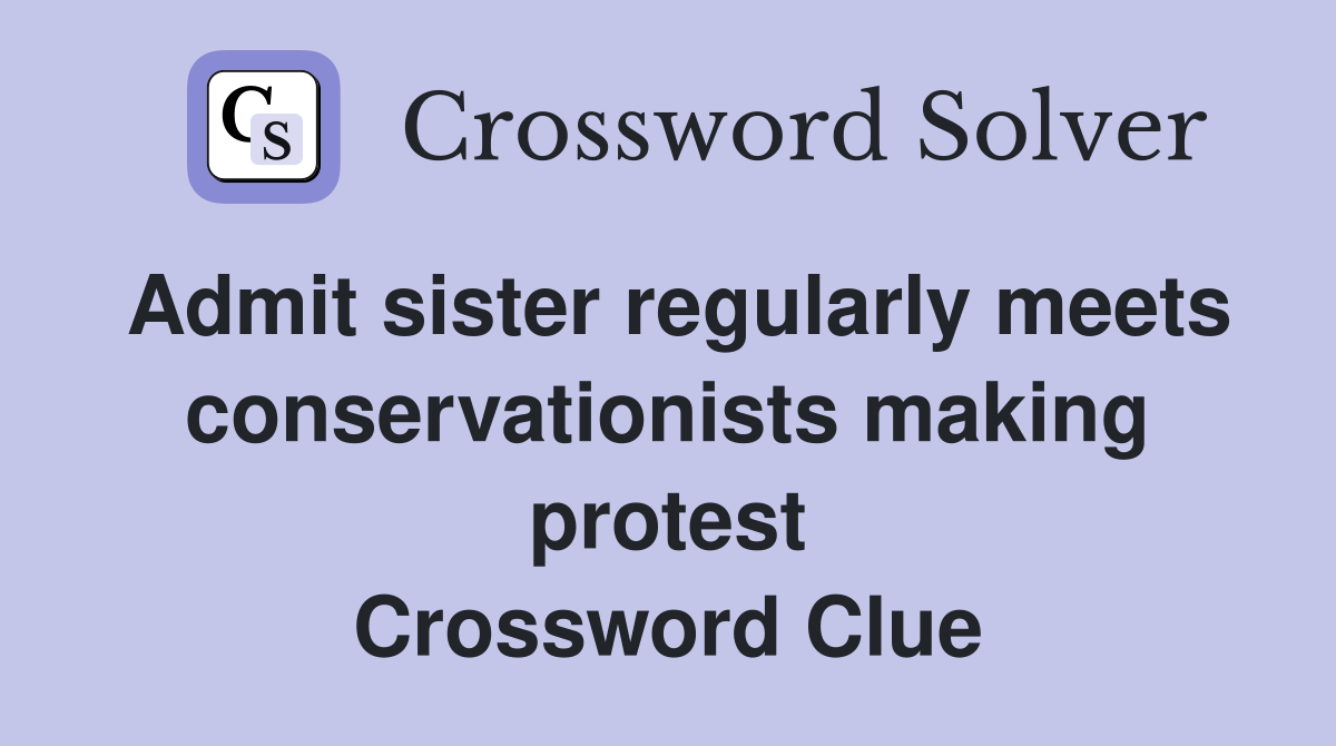 Admit sister regularly meets conservationists making protest Crossword Clue