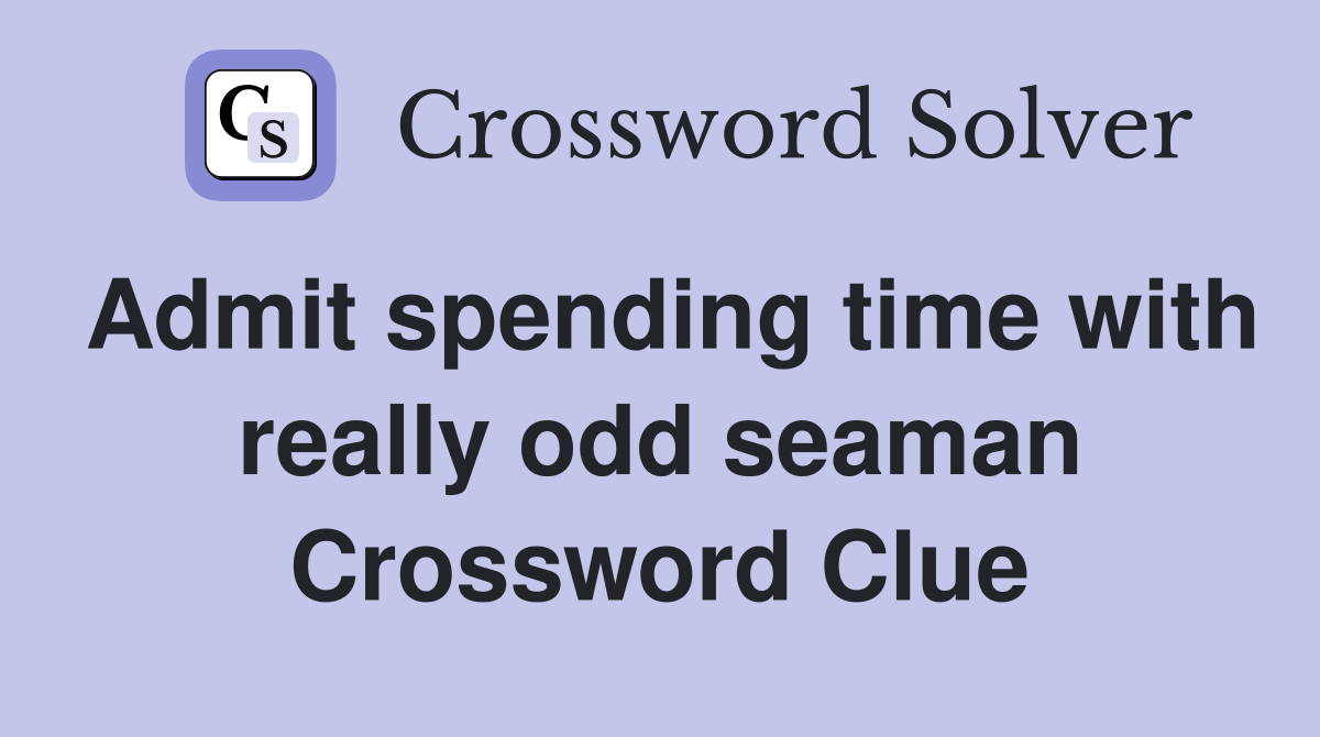 Admit spending time with really odd seaman Crossword Clue