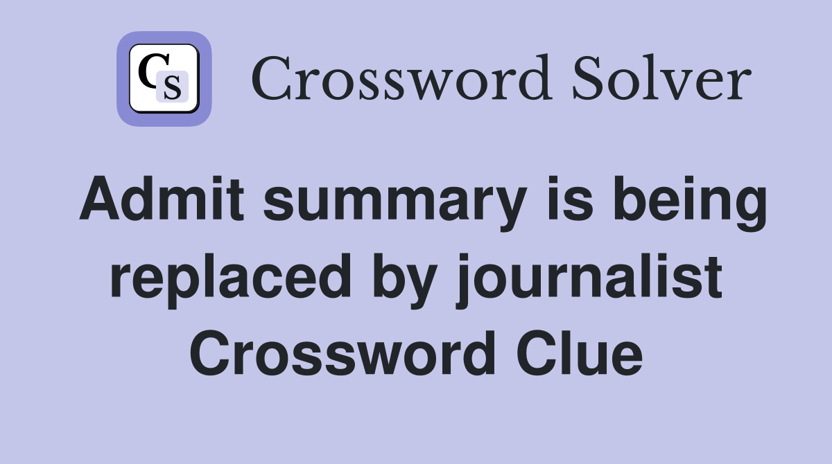 Admit summary is being replaced by journalist Crossword Clue