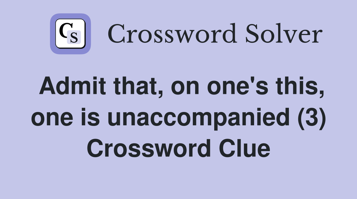Admit that, on one's this, one is unaccompanied (3) Crossword Clue