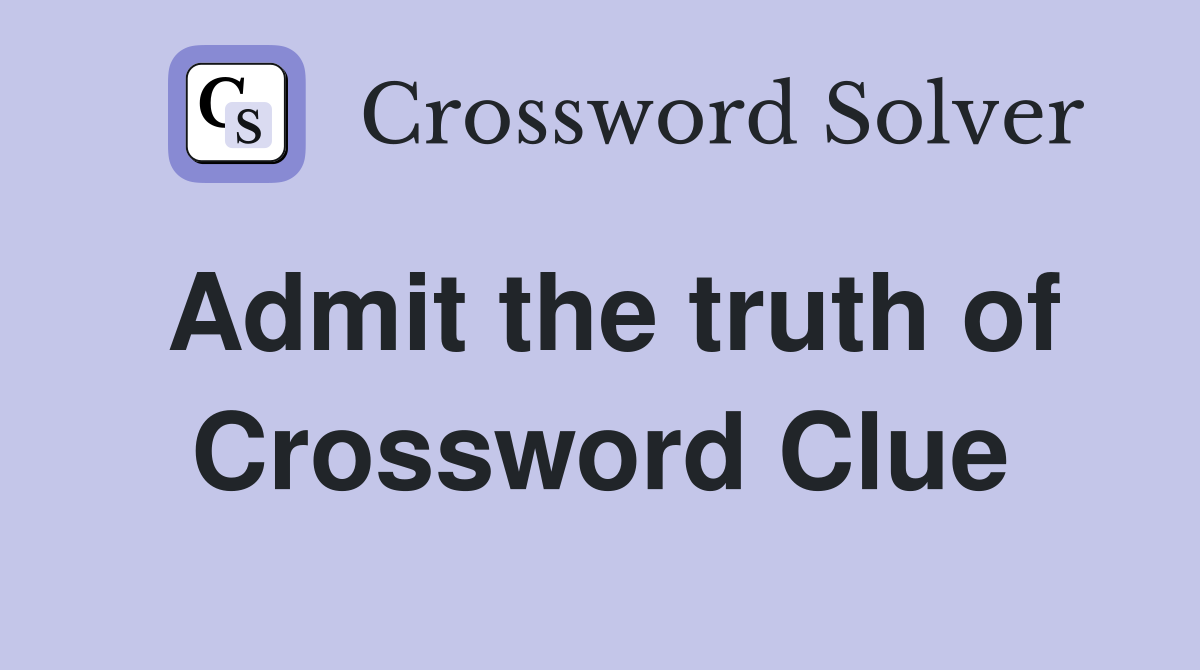 Admit the truth of Crossword Clue