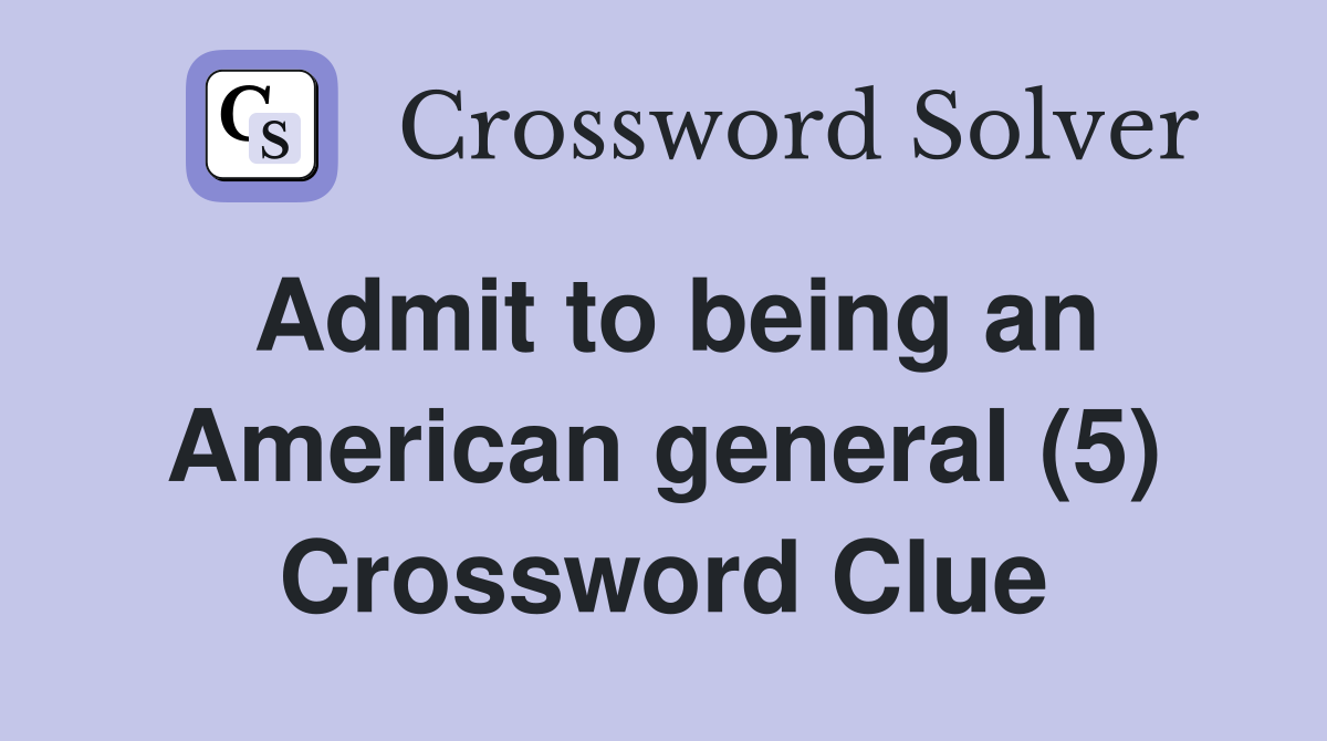 Admit to being an American general (5) Crossword Clue