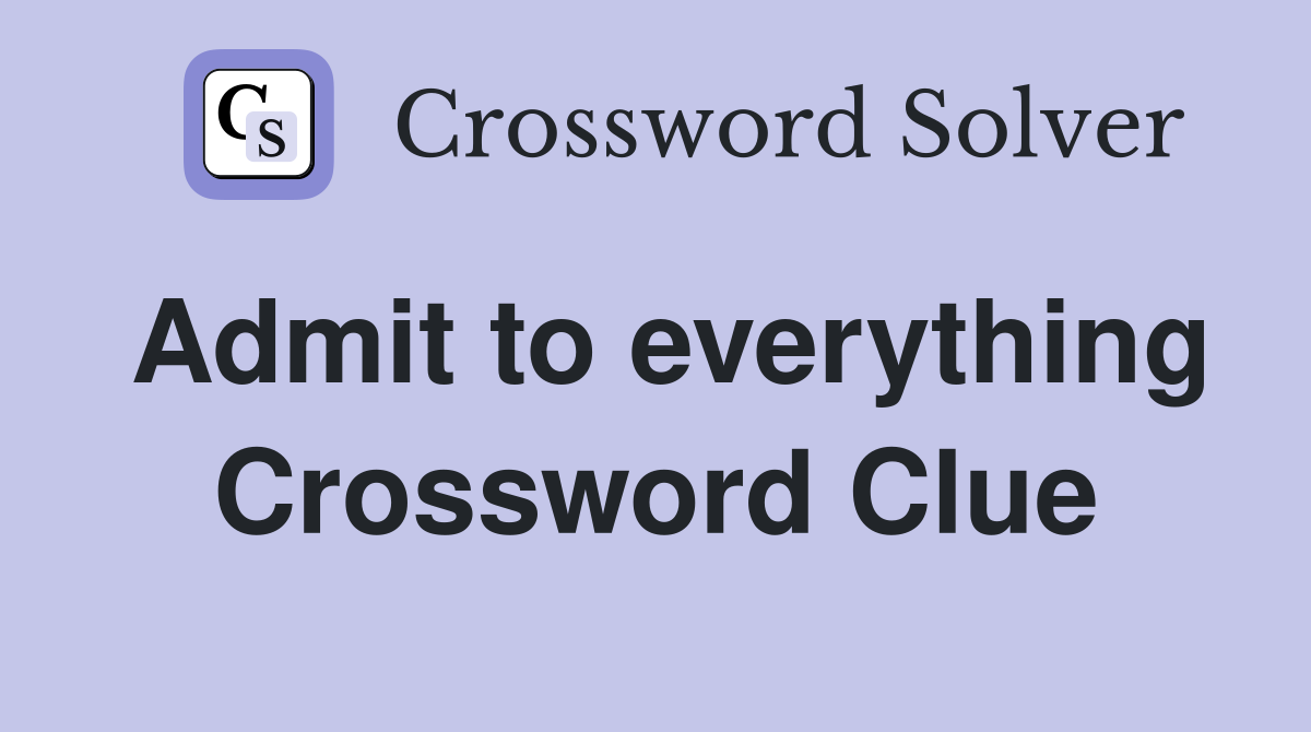 Admit to everything Crossword Clue