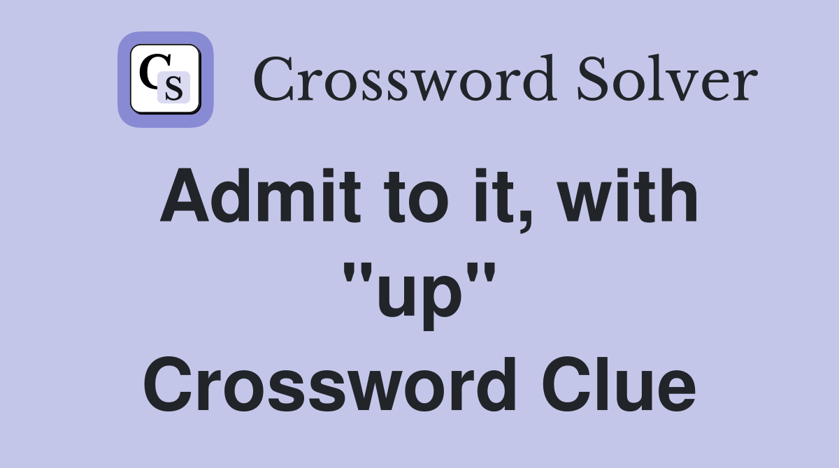 Admit to it, with "up" Crossword Clue