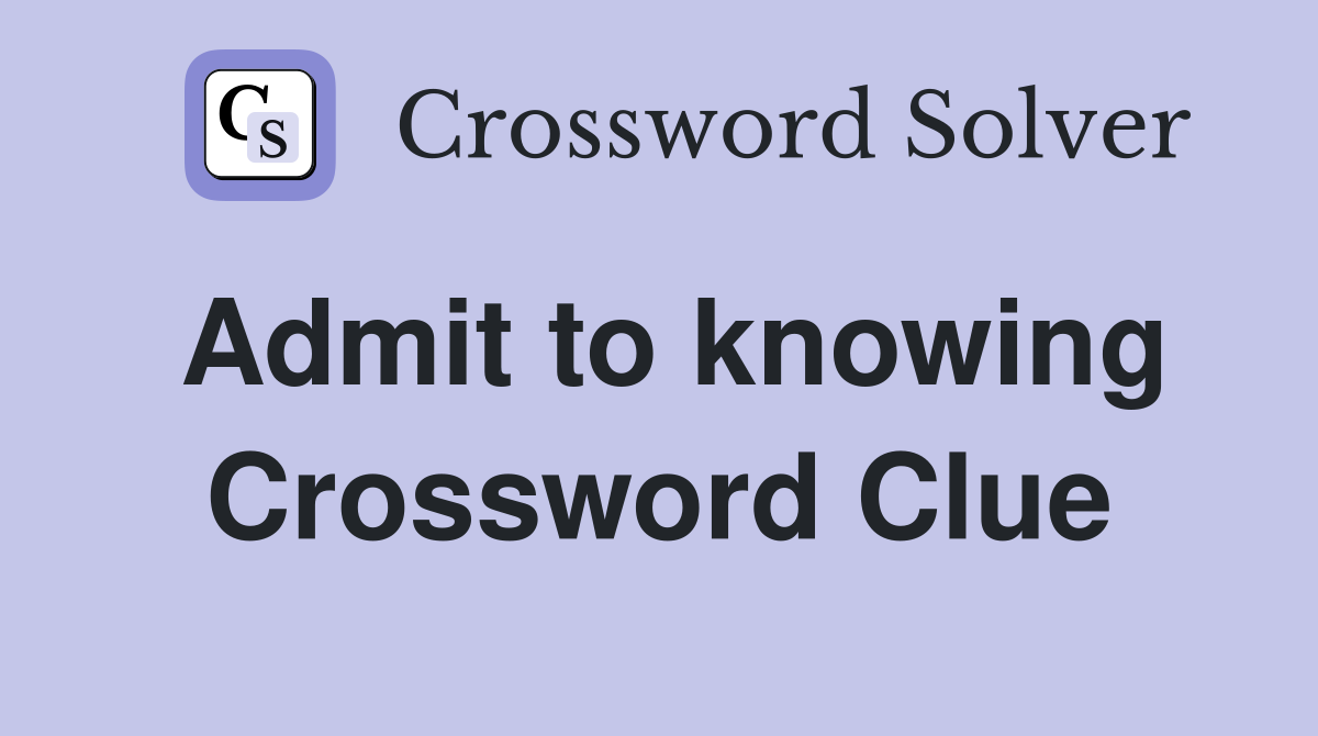 Admit to knowing Crossword Clue