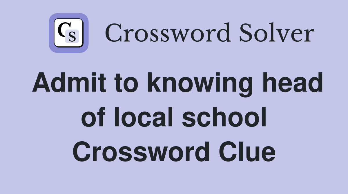 Admit to knowing head of local school Crossword Clue