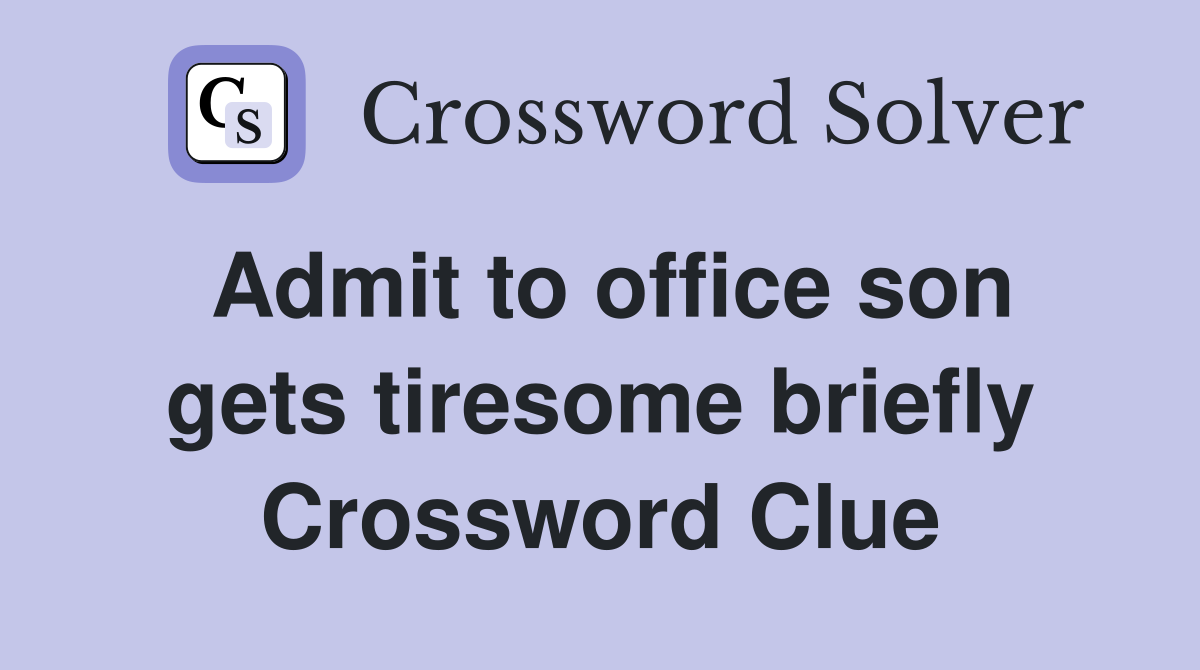 Admit to office son gets tiresome briefly Crossword Clue