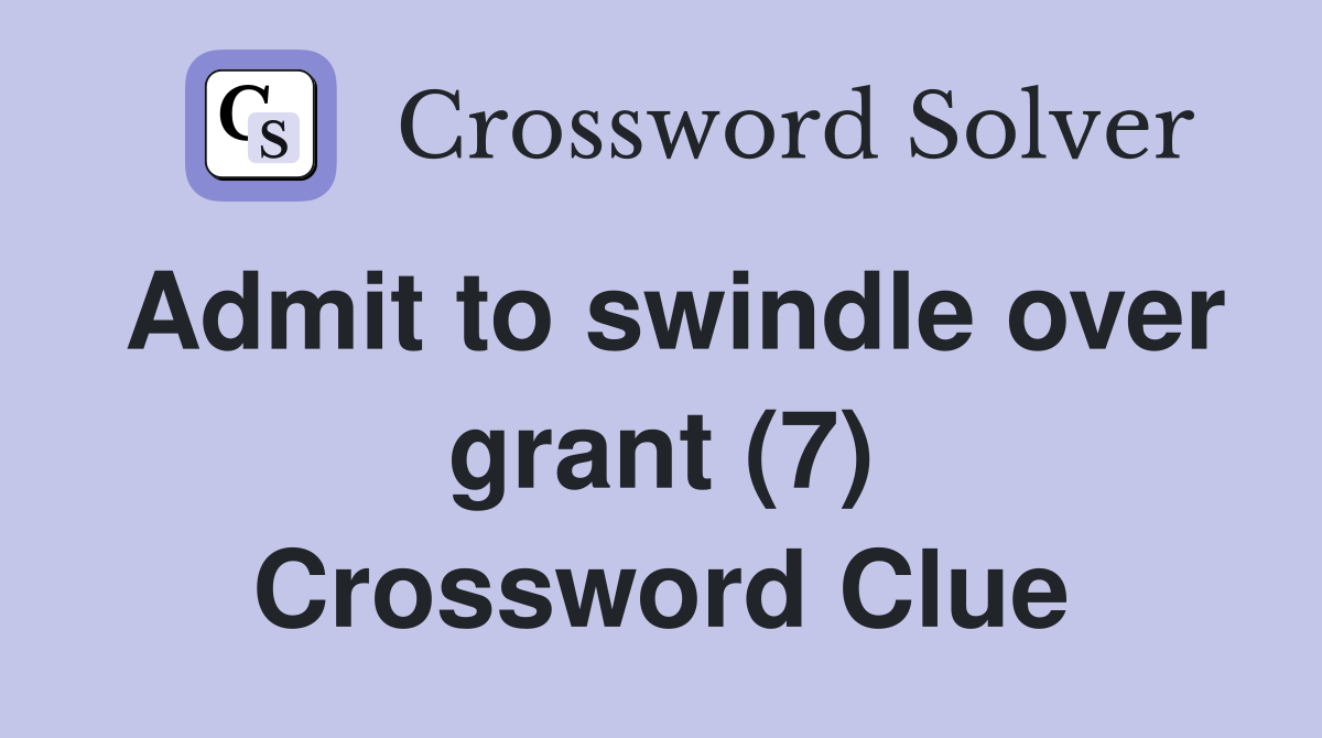 Admit to swindle over grant (7) Crossword Clue